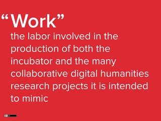Slide: Work as labor involved in the production of both the incubator and the many collaborative digital humanities research projects it is intended to mimic