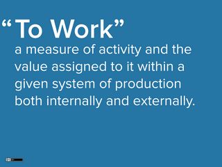 Slide: Work as a measure of activity and the value assigned to it within a given system of production both internally and externally